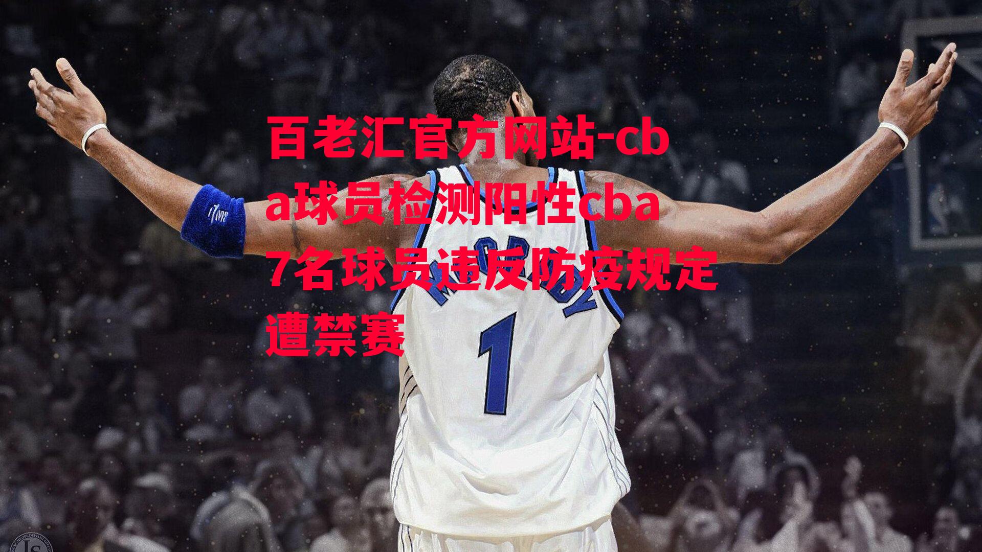 cba球员检测阳性cba7名球员违反防疫规定遭禁赛